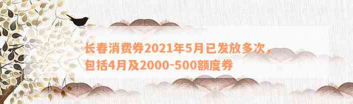 长春消费券2021年5月已发放多次，包括4月及2000-500额度券