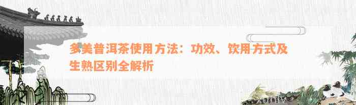 多美普洱茶使用方法：功效、饮用方式及生熟区别全解析