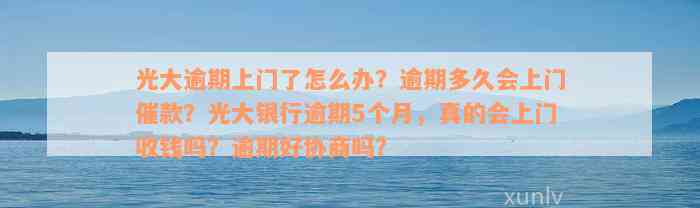 光大逾期上门了怎么办？逾期多久会上门催款？光大银行逾期5个月，真的会上门收钱吗？逾期好协商吗？