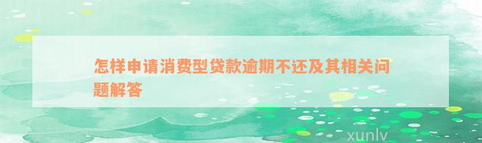 怎样申请消费型贷款逾期不还及其相关问题解答