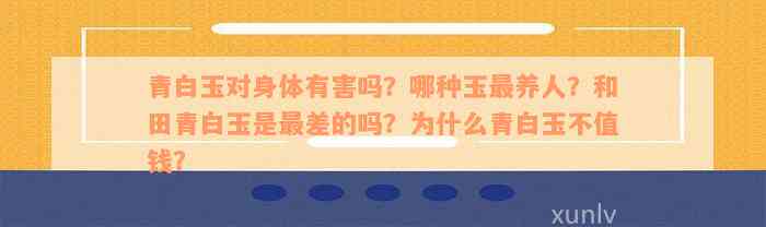 青白玉对身体有害吗？哪种玉最养人？和田青白玉是最差的吗？为什么青白玉不值钱？