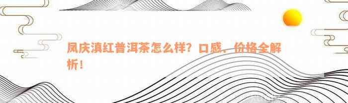 凤庆滇红普洱茶怎么样？口感、价格全解析！