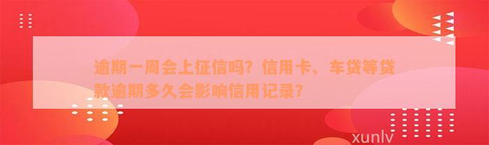 逾期一周会上征信吗？信用卡、车贷等贷款逾期多久会影响信用记录？