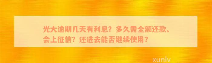 光大逾期几天有利息？多久需全额还款、会上征信？还进去能否继续使用？