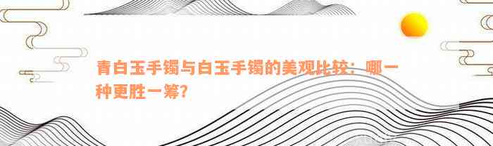 青白玉手镯与白玉手镯的美观比较：哪一种更胜一筹？