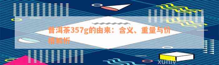 普洱茶357g的由来：含义、重量与价格解析