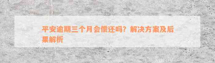 平安逾期三个月会偿还吗？解决方案及后果解析