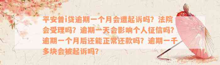 平安普i贷逾期一个月会遭起诉吗？法院会受理吗？逾期一天会影响个人征信吗？逾期一个月后还能正常还款吗？逾期一千多块会被起诉吗？