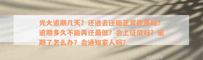 光大逾期几天？还进去还能正常使用吗？逾期多久不能再还最低？会上征信吗？逾期了怎么办？会通知家人吗？