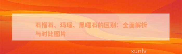 石榴石、玛瑙、黑曜石的区别：全面解析与对比图片