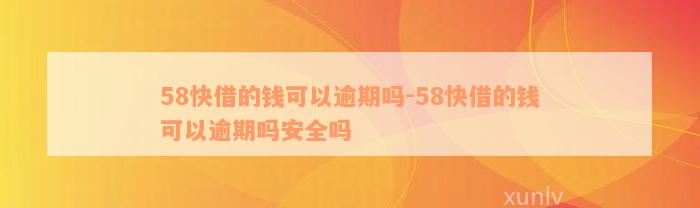 58快借的钱可以逾期吗-58快借的钱可以逾期吗安全吗