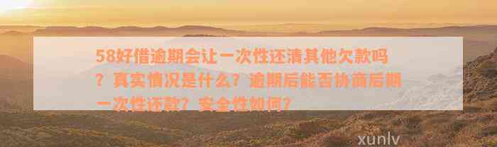 58好借逾期会让一次性还清其他欠款吗？真实情况是什么？逾期后能否协商后期一次性还款？安全性如何？