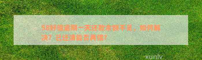 58好借逾期一天还款余额不足，如何解决？已还清能否再借？