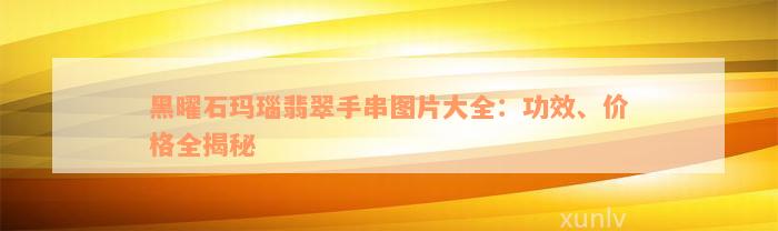 黑曜石玛瑙翡翠手串图片大全：功效、价格全揭秘