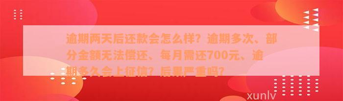 逾期两天后还款会怎么样？逾期多次、部分金额无法偿还、每月需还700元、逾期多久会上征信？后果严重吗？