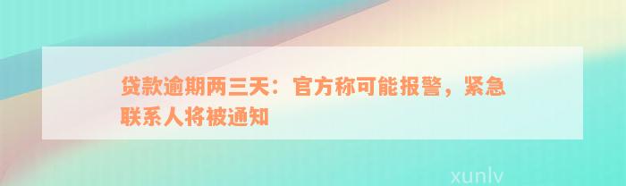 贷款逾期两三天：官方称可能报警，紧急联系人将被通知