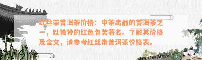 红丝带普洱茶价格：中茶出品的普洱茶之一，以独特的红色包装著名。了解其价格及含义，请参考红丝带普洱茶价格表。