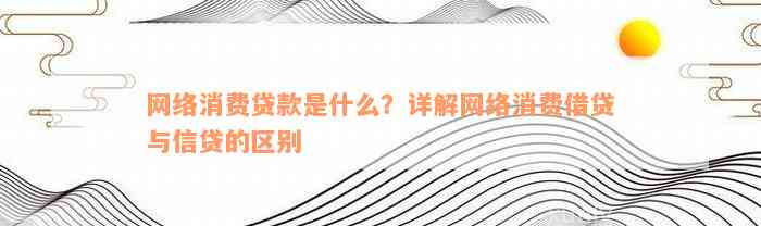 网络消费贷款是什么？详解网络消费借贷与信贷的区别