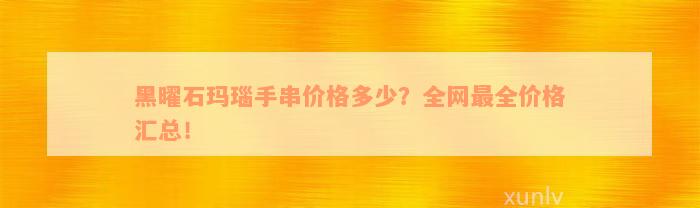 黑曜石玛瑙手串价格多少？全网最全价格汇总！