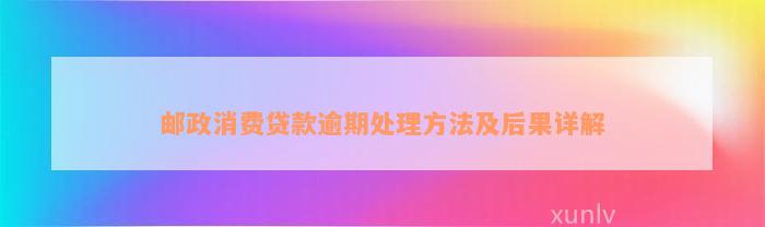 邮政消费贷款逾期处理方法及后果详解