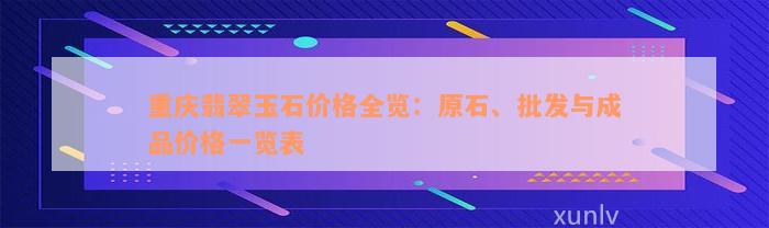 重庆翡翠玉石价格全览：原石、批发与成品价格一览表