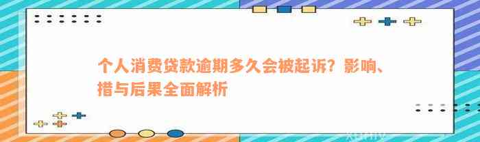 个人消费贷款逾期多久会被起诉？影响、措与后果全面解析