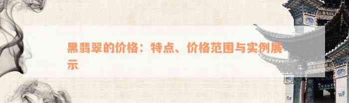 黑翡翠的价格：特点、价格范围与实例展示