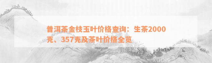 普洱茶金枝玉叶价格查询：生茶2000克、357克及茶叶价格全览