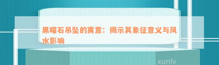 黑曜石吊坠的寓意：揭示其象征意义与风水影响