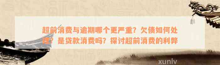 超前消费与逾期哪个更严重？欠债如何处理？是贷款消费吗？探讨超前消费的利弊