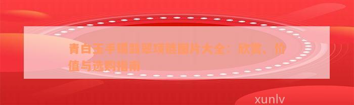 青白玉手镯翡翠项链图片大全：欣赏、价值与选购指南