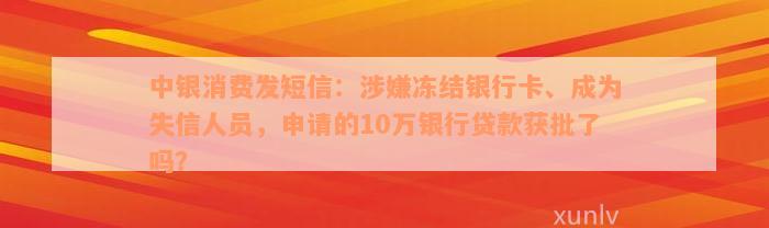 中银消费发短信：涉嫌冻结银行卡、成为失信人员，申请的10万银行贷款获批了吗？