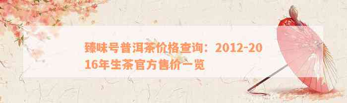 臻味号普洱茶价格查询：2012-2016年生茶官方售价一览