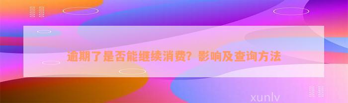 逾期了是否能继续消费？影响及查询方法