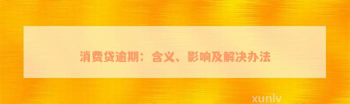 消费贷逾期：含义、影响及解决办法