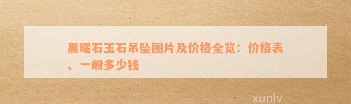 黑曜石玉石吊坠图片及价格全览：价格表、一般多少钱