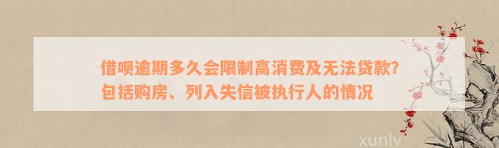 借呗逾期多久会限制高消费及无法贷款？包括购房、列入失信被执行人的情况