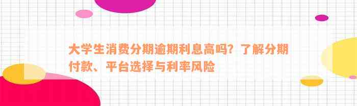 大学生消费分期逾期利息高吗？了解分期付款、平台选择与利率风险