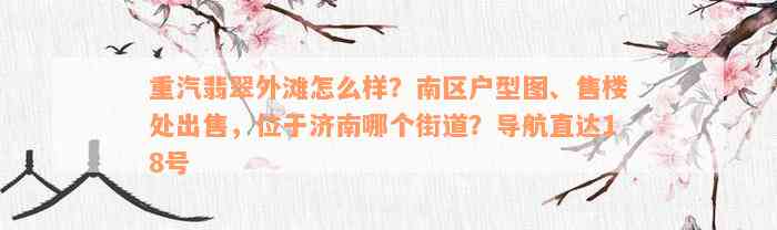 重汽翡翠外滩怎么样？南区户型图、售楼处出售，位于济南哪个街道？导航直达18号