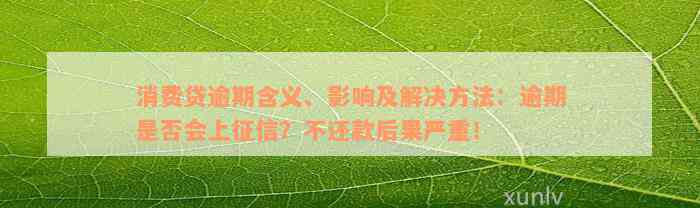 消费贷逾期含义、影响及解决方法：逾期是否会上征信？不还款后果严重！