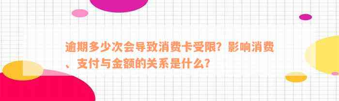 逾期多少次会导致消费卡受限？影响消费、支付与金额的关系是什么？