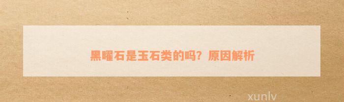 黑曜石是玉石类的吗？原因解析