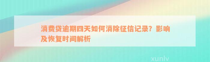 消费贷逾期四天如何消除征信记录？影响及恢复时间解析