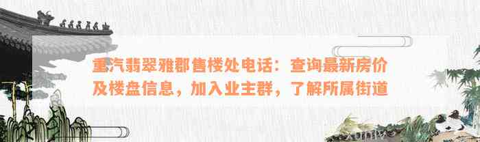 重汽翡翠雅郡售楼处电话：查询最新房价及楼盘信息，加入业主群，了解所属街道