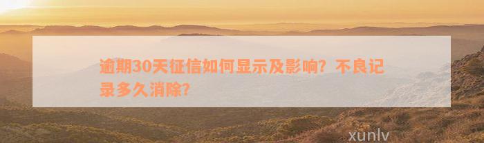 逾期30天征信如何显示及影响？不良记录多久消除？