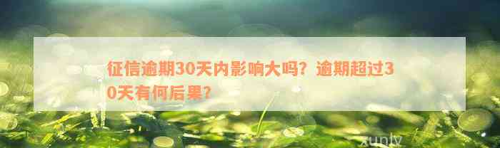 征信逾期30天内影响大吗？逾期超过30天有何后果？