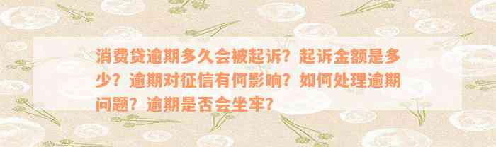 消费贷逾期多久会被起诉？起诉金额是多少？逾期对征信有何影响？如何处理逾期问题？逾期是否会坐牢？