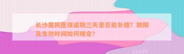 长沙居民医保逾期三天是否能补缴？期限及生效时间如何规定？