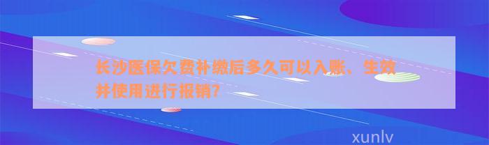 长沙医保欠费补缴后多久可以入账、生效并使用进行报销？