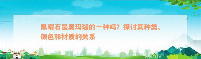 黑曜石是黑玛瑙的一种吗？探讨其种类、颜色和材质的关系